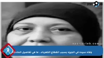 وفاة سيدة في الجيزة بسبب انقطاع الكهرباء.. ما هي تفاصيل الحادث؟